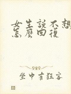 女生说不想理我怎么回复