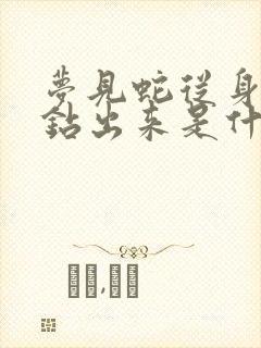 梦见蛇从身体里钻出来是什么预兆