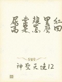 尿常规里红细胞高是怎么回事