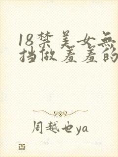 18禁美女无遮挡做羞羞的事情网站