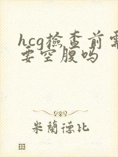 hcg检查前需要空腹吗