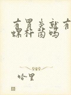 有胃炎就有幽门螺杆菌吗