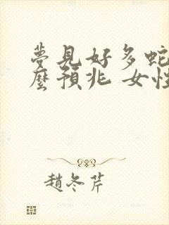 梦见好多蛇是什么预兆 女性解梦