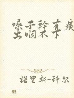 嗓子干有痰咳不出咽不下