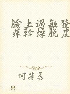 脸上过敏发红发痒干燥脱皮怎么办