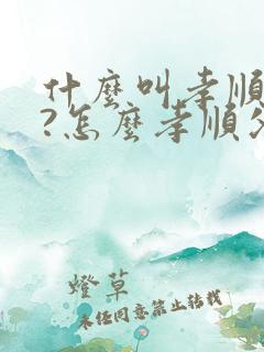 什么叫孝顺父母?怎么孝顺父母?