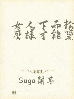 女人下面松弛怎么样才能变紧致