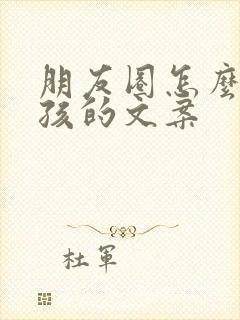 朋友圈怎么发小孩的文案