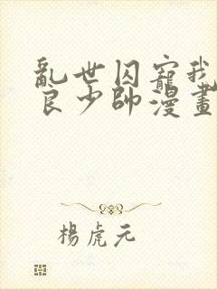 乱世囚宠我的不良少帅漫画免费下拉式六漫画