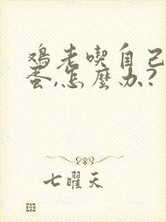 鸡老吃自己下的蛋,怎么办?