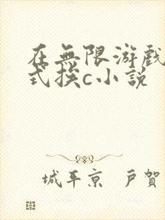 在无限游戏里花式挨c小说