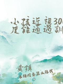 小孩近视300度能通过训练恢复视力