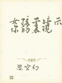 女孩子暗示喜欢你的表现