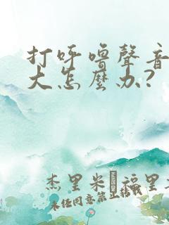 打呼噜声音特别大怎么办?