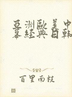 亚洲欧美中文字幕经典日韩