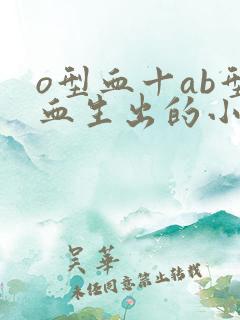 o型血十ab型血生出的小孩是什么血型