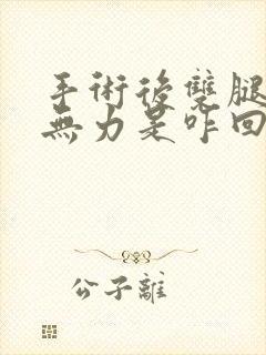 手术后双腿酸软无力是咋回事