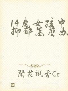 14岁女孩中度抑郁怎么办