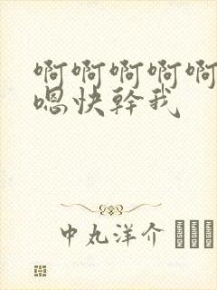 啊啊啊啊啊嗯嗯嗯快干我