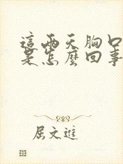 这两天胸口闷堵是怎么回事