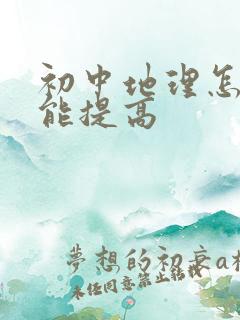 初中地理怎样才能提高