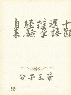 月经推迟十天没来,验孕棒显示没怀孕