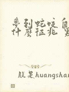 梦到蛇咬自己是什么征兆 男性周公解梦