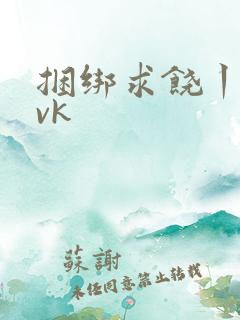 捆绑求饶丨视频vk