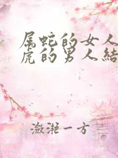 属蛇的女人和属虎的男人结婚好吗