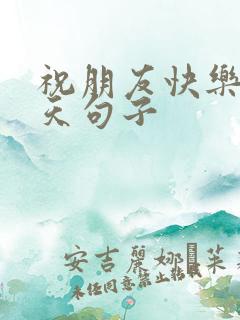 祝朋友快乐每一天句子