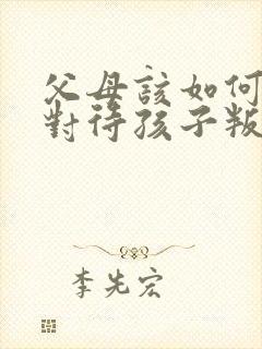 父母该如何正确对待孩子叛逆