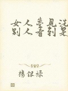 女人梦见洗澡被别人看到是什么预兆