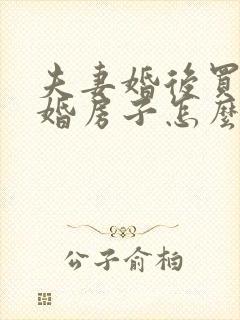 夫妻婚后买房离婚房子怎么分