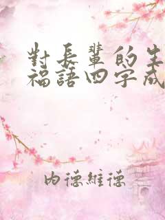 对长辈的生日祝福语四字成语