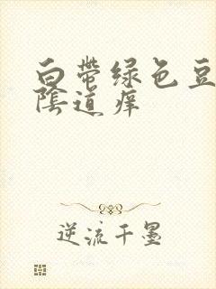 白带绿色豆腐渣阴道痒