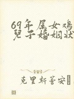 69年属女鸡的儿子婚姻状况