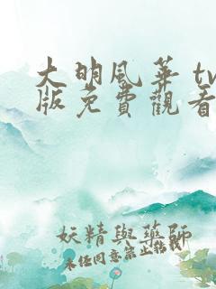 大明风华 tv版免费观看全集