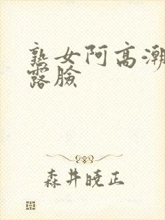 熟女阿高潮合集露脸