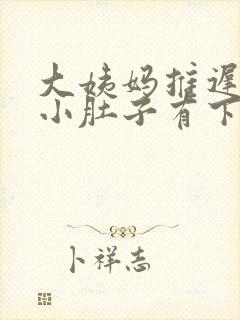 大姨妈推迟但是小肚子有下坠的感觉