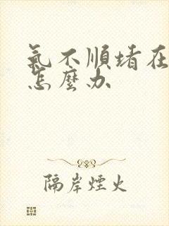 气不顺堵在胸口怎么办