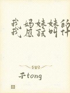 我妈妹妹的女儿我应该叫什么