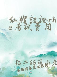 红帽认证rhce考试费用