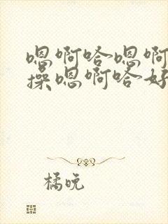 嗯啊哈嗯啊用力操嗯啊哈好爽啊用力插