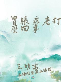 胃胀疼老打嗝怎么回事