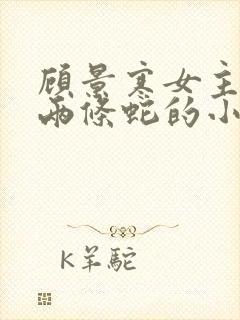 顾景寒女主生了两条蛇的小说