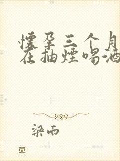 怀孕三个月一直在抽烟喝酒娃儿能要么