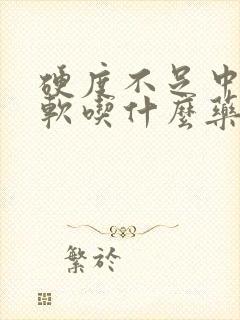 硬度不足中途疲软吃什么药