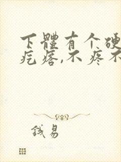 下体有个硬硬的疙瘩,不疼不痒