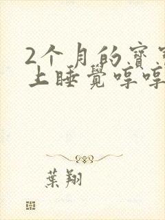 2个月的宝宝晚上睡觉哼哼唧唧是为什么