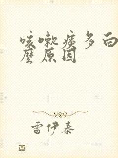 咳嗽痰多白痰什么原因